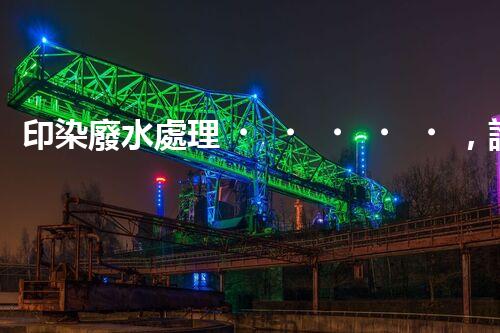 印染廢水處理，誰能破解這個環(huán)保難題？